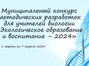 Приглашаем принять участие в муниципальном конкурсе методических разработок для учителей биологии «Экологическое образование и воспитание – 2024»