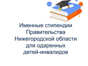 Управление социальной защиты населения г.о.г. Кулебаки начинает прием заявок от кандидатов - соискателей именных стипендий Правительства Нижегородской области для одаренных детей-инвалидов